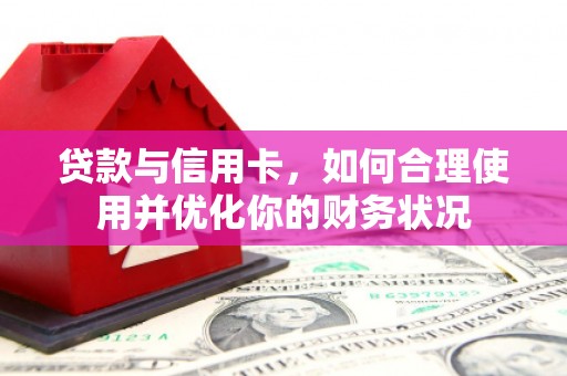 格尔木贷款与信用卡，如何合理使用并优化你的财务状况