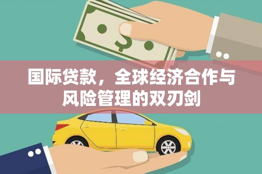 格尔木国际贷款，全球经济合作与风险管理的双刃剑