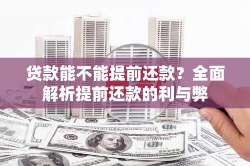 格尔木贷款能不能提前还款？全面解析提前还款的利与弊