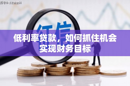 格尔木低利率贷款，如何抓住机会实现财务目标
