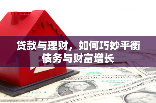 格尔木贷款与理财，如何巧妙平衡债务与财富增长