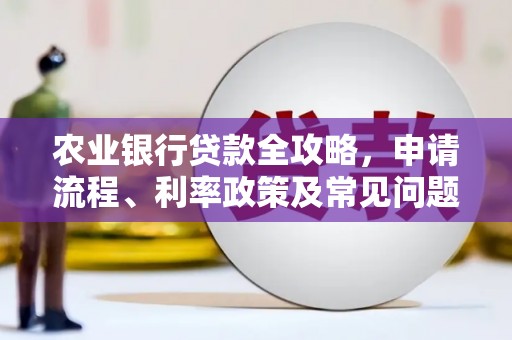 格尔木农业银行贷款全攻略，申请流程、利率政策及常见问题解析
