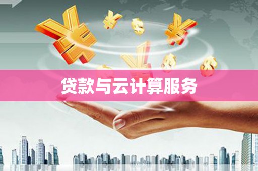 格尔木贷款与云计算服务