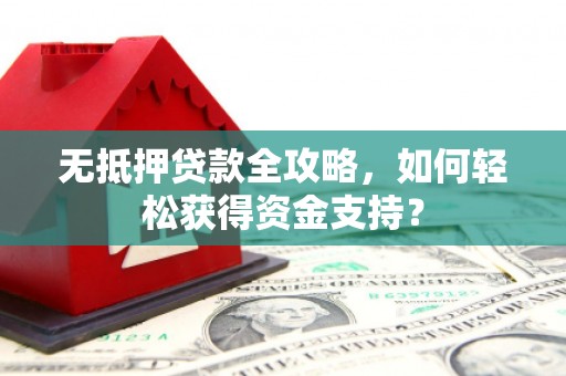 格尔木无抵押贷款全攻略，如何轻松获得资金支持？