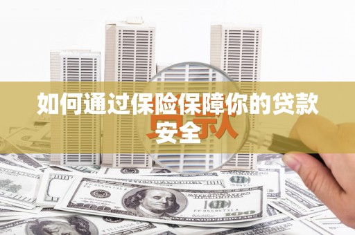 格尔木如何通过保险保障你的贷款安全