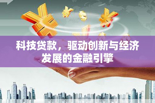 格尔木科技贷款，驱动创新与经济发展的金融引擎