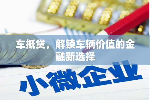 格尔木车抵贷，解锁车辆价值的金融新选择