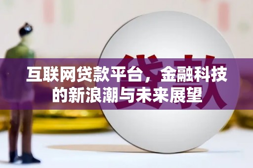 格尔木互联网贷款平台，金融科技的新浪潮与未来展望