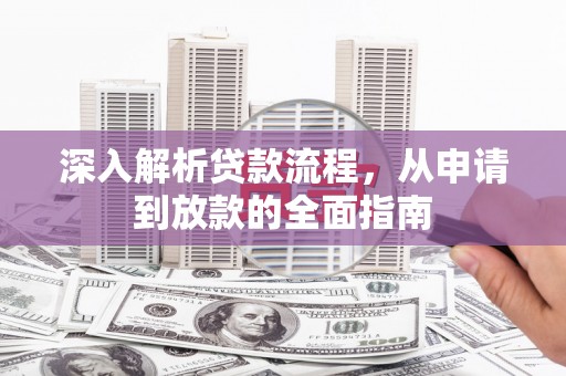 格尔木深入解析贷款流程，从申请到放款的全面指南