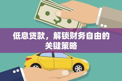 格尔木低息贷款，解锁财务自由的关键策略