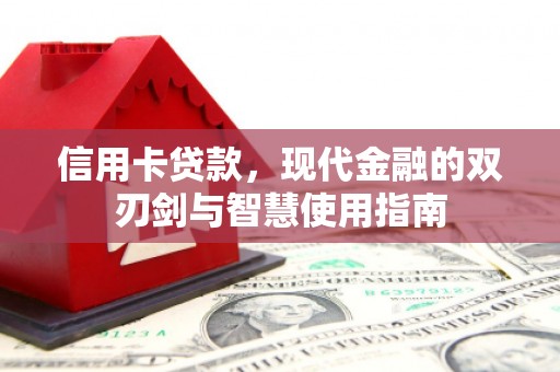 格尔木信用卡贷款，现代金融的双刃剑与智慧使用指南