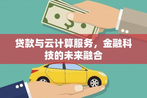 格尔木贷款与云计算服务，金融科技的未来融合