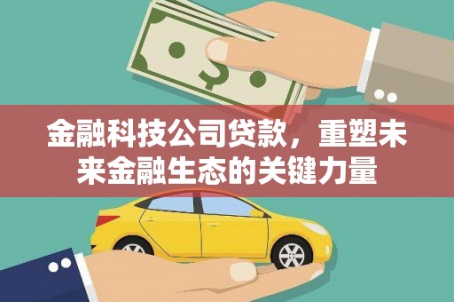 格尔木金融科技公司贷款，重塑未来金融生态的关键力量
