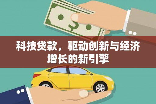 格尔木科技贷款，驱动创新与经济增长的新引擎