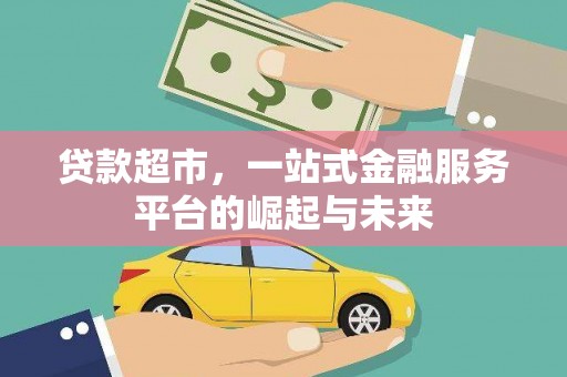 格尔木贷款超市，一站式金融服务平台的崛起与未来