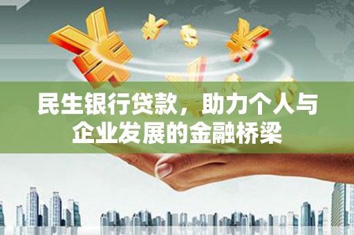 格尔木民生银行贷款，助力个人与企业发展的金融桥梁