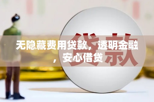 格尔木无隐藏费用贷款，透明金融，安心借贷