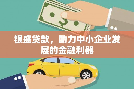 格尔木银盛贷款，助力中小企业发展的金融利器