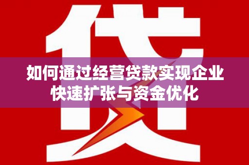 格尔木如何通过经营贷款实现企业快速扩张与资金优化