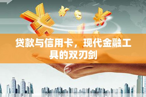 格尔木贷款与信用卡，现代金融工具的双刃剑