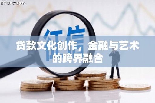 格尔木贷款文化创作，金融与艺术的跨界融合