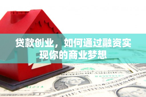 格尔木贷款创业，如何通过融资实现你的商业梦想