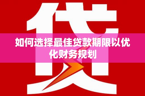 格尔木如何选择最佳贷款期限以优化财务规划