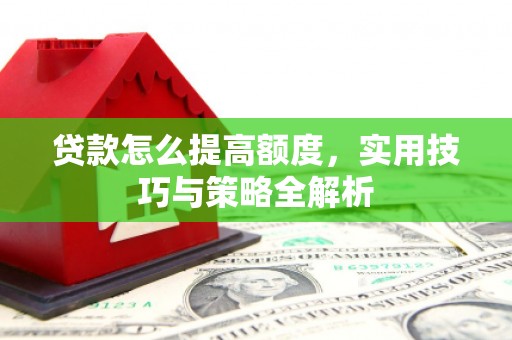 格尔木贷款怎么提高额度，实用技巧与策略全解析