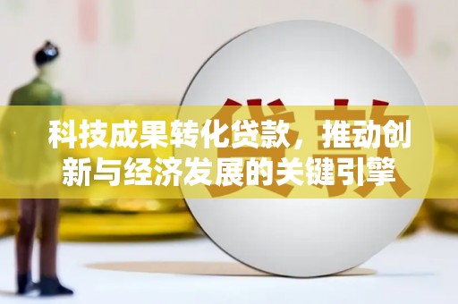 格尔木科技成果转化贷款，推动创新与经济发展的关键引擎