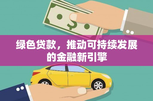 格尔木绿色贷款，推动可持续发展的金融新引擎