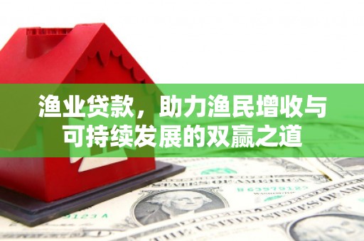 格尔木渔业贷款，助力渔民增收与可持续发展的双赢之道