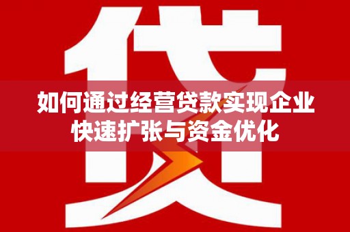 格尔木如何通过经营贷款实现企业快速扩张与资金优化