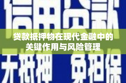 格尔木贷款抵押物在现代金融中的关键作用与风险管理