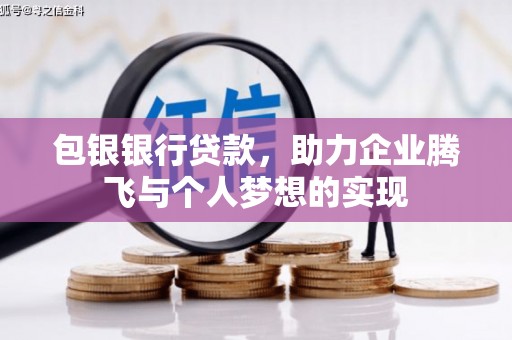 格尔木包银银行贷款，助力企业腾飞与个人梦想的实现