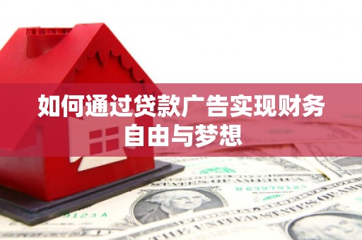 格尔木如何通过贷款广告实现财务自由与梦想