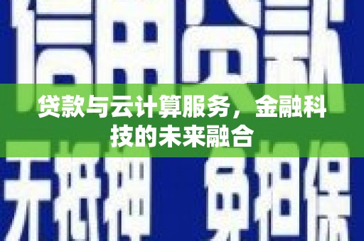 格尔木贷款与云计算服务，金融科技的未来融合