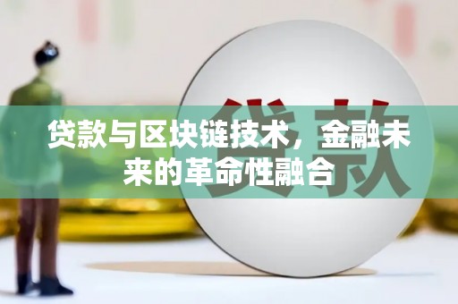 格尔木贷款与区块链技术，金融未来的革命性融合