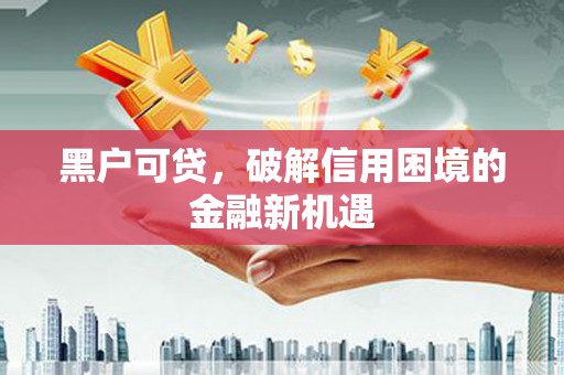 格尔木黑户可贷，破解信用困境的金融新机遇