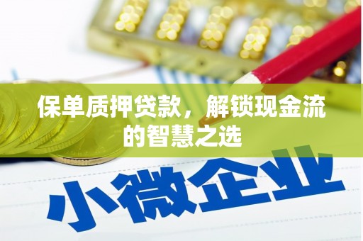 格尔木保单质押贷款，解锁现金流的智慧之选