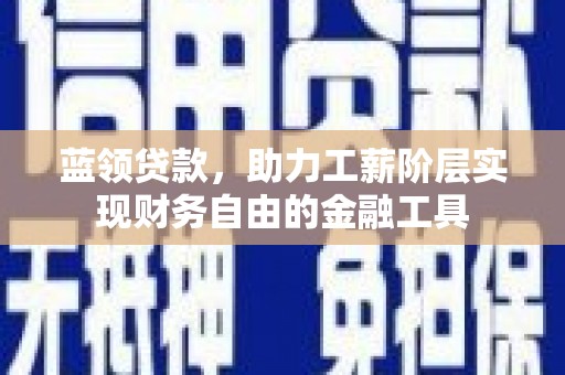 格尔木蓝领贷款，助力工薪阶层实现财务自由的金融工具