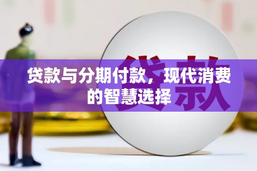 格尔木贷款与分期付款，现代消费的智慧选择