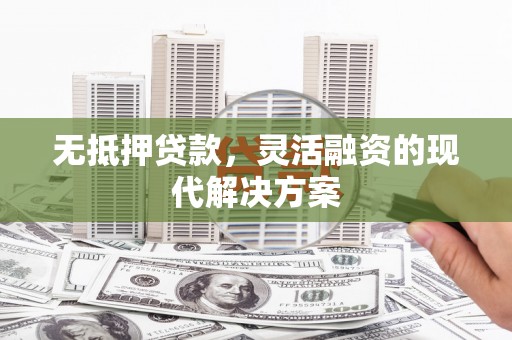 格尔木无抵押贷款，灵活融资的现代解决方案