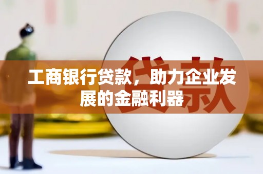 格尔木工商银行贷款，助力企业发展的金融利器