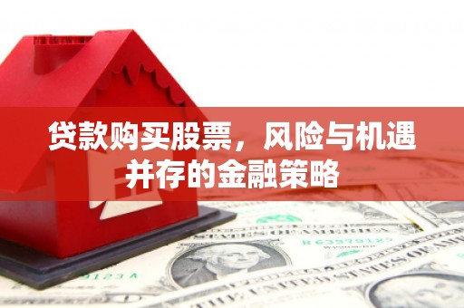 格尔木贷款购买股票，风险与机遇并存的金融策略
