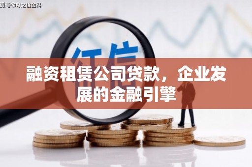 格尔木融资租赁公司贷款，企业发展的金融引擎