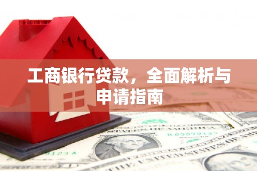 格尔木工商银行贷款，全面解析与申请指南