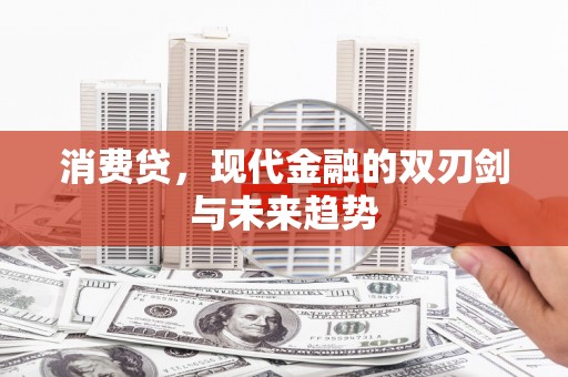 格尔木消费贷，现代金融的双刃剑与未来趋势