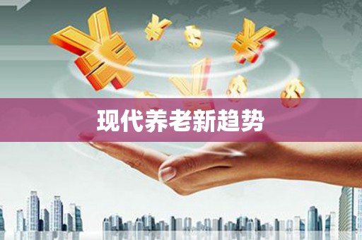 格尔木现代养老新趋势