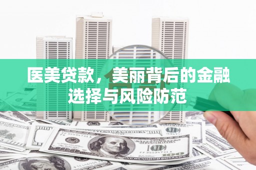 格尔木医美贷款，美丽背后的金融选择与风险防范