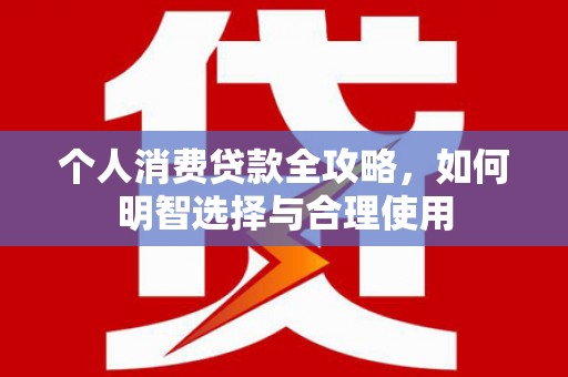 格尔木个人消费贷款全攻略，如何明智选择与合理使用